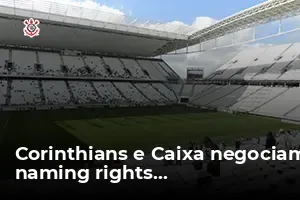 Corinthians e Caixa negociam naming rights da Arena para quitar dívida ...